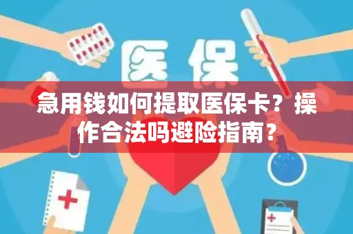 急用钱如何提取医保卡？操作合法吗避险指南？